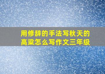 用修辞的手法写秋天的高粱怎么写作文三年级