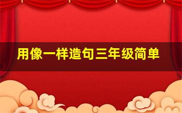 用像一样造句三年级简单