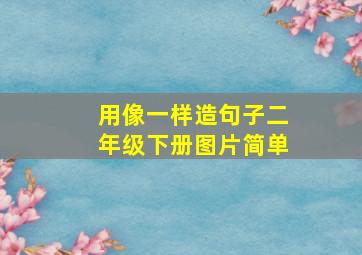 用像一样造句子二年级下册图片简单