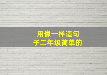 用像一样造句子二年级简单的