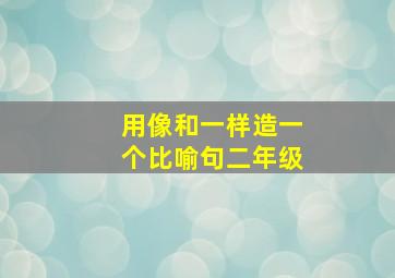 用像和一样造一个比喻句二年级