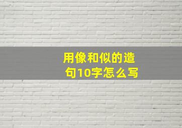 用像和似的造句10字怎么写