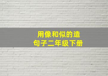 用像和似的造句子二年级下册