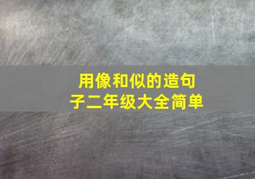 用像和似的造句子二年级大全简单