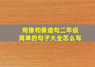 用像和像造句二年级简单的句子大全怎么写