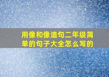 用像和像造句二年级简单的句子大全怎么写的