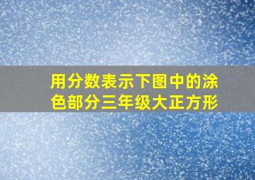 用分数表示下图中的涂色部分三年级大正方形