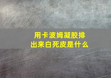 用卡波姆凝胶排出来白死皮是什么