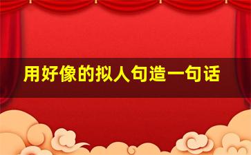 用好像的拟人句造一句话