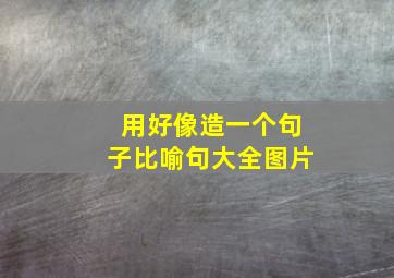 用好像造一个句子比喻句大全图片