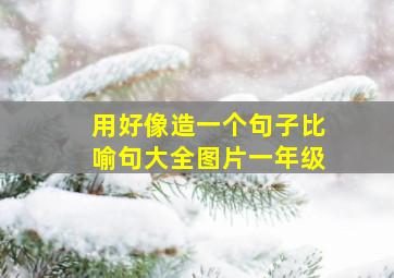 用好像造一个句子比喻句大全图片一年级