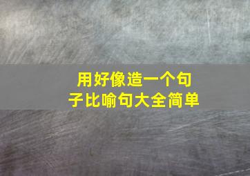 用好像造一个句子比喻句大全简单