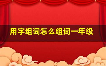 用字组词怎么组词一年级