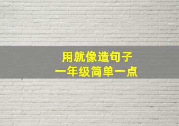 用就像造句子一年级简单一点