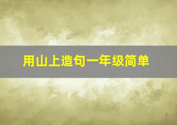 用山上造句一年级简单