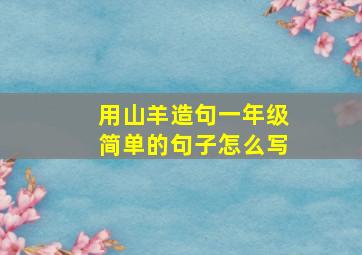 用山羊造句一年级简单的句子怎么写