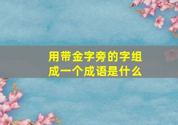 用带金字旁的字组成一个成语是什么