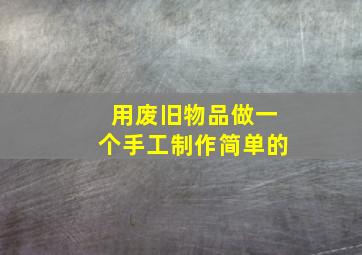 用废旧物品做一个手工制作简单的