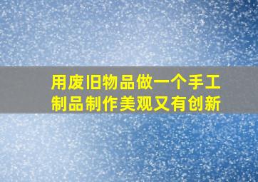 用废旧物品做一个手工制品制作美观又有创新