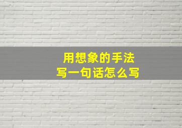 用想象的手法写一句话怎么写