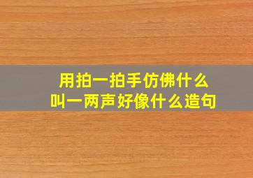 用拍一拍手仿佛什么叫一两声好像什么造句