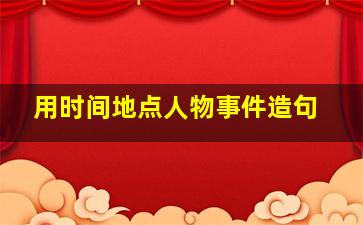 用时间地点人物事件造句