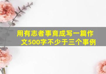 用有志者事竟成写一篇作文500字不少于三个事例