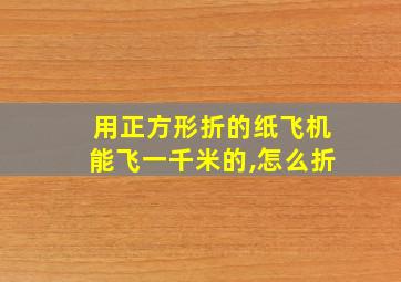 用正方形折的纸飞机能飞一千米的,怎么折