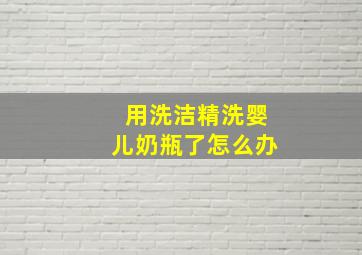 用洗洁精洗婴儿奶瓶了怎么办