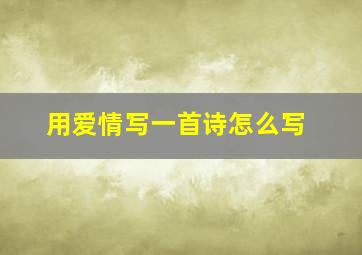 用爱情写一首诗怎么写