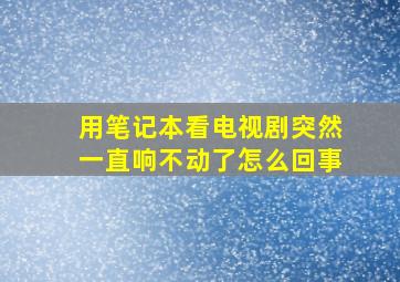 用笔记本看电视剧突然一直响不动了怎么回事