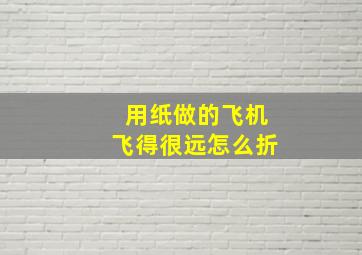 用纸做的飞机飞得很远怎么折