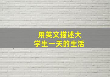 用英文描述大学生一天的生活