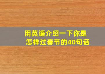 用英语介绍一下你是怎样过春节的40句话