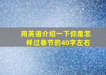 用英语介绍一下你是怎样过春节的40字左右