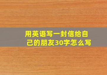 用英语写一封信给自己的朋友30字怎么写