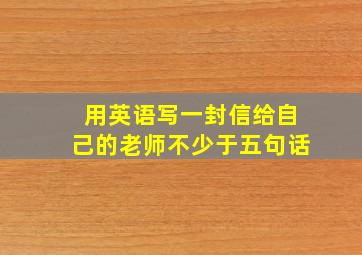 用英语写一封信给自己的老师不少于五句话