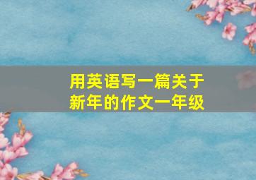 用英语写一篇关于新年的作文一年级