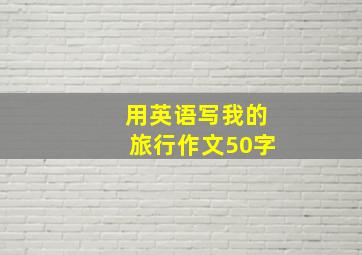 用英语写我的旅行作文50字