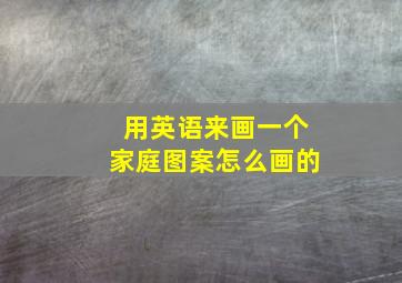 用英语来画一个家庭图案怎么画的