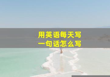 用英语每天写一句话怎么写