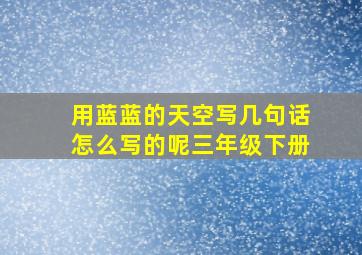 用蓝蓝的天空写几句话怎么写的呢三年级下册