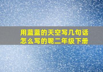 用蓝蓝的天空写几句话怎么写的呢二年级下册