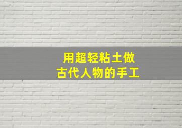 用超轻粘土做古代人物的手工