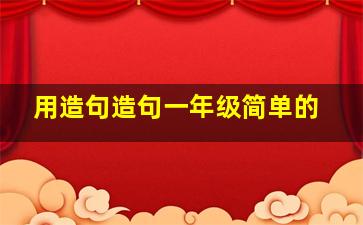 用造句造句一年级简单的