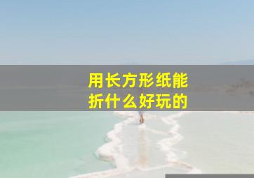 用长方形纸能折什么好玩的