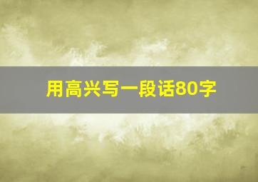 用高兴写一段话80字