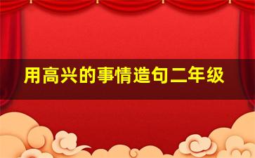 用高兴的事情造句二年级