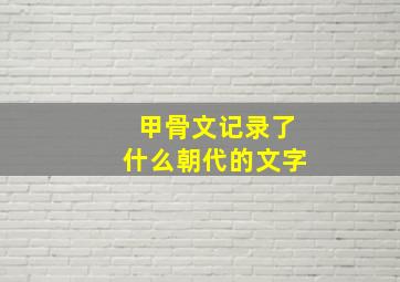 甲骨文记录了什么朝代的文字