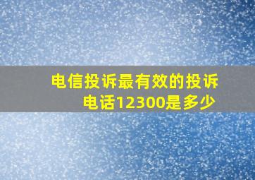 电信投诉最有效的投诉电话12300是多少